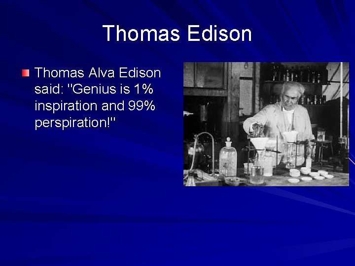 Thomas Edison Thomas Alva Edison said: "Genius is 1% inspiration and 99% perspiration!" 