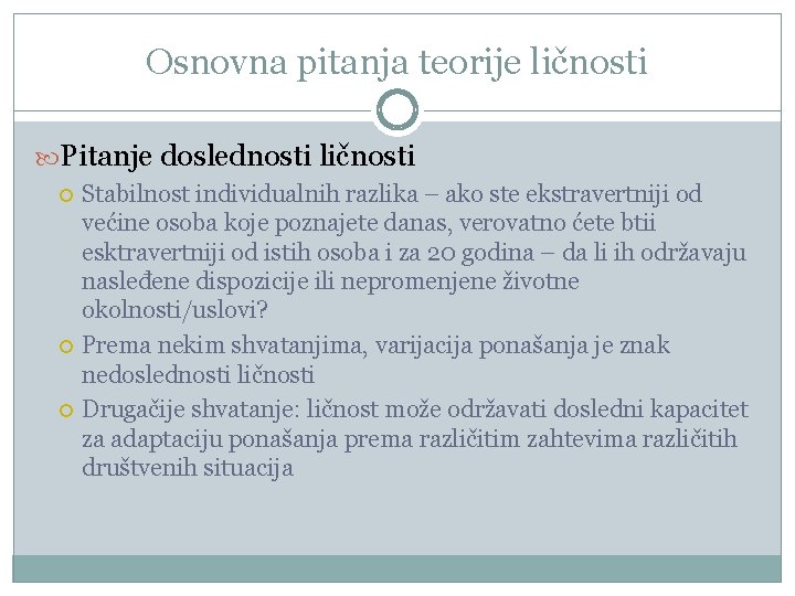 Osnovna pitanja teorije ličnosti Pitanje doslednosti ličnosti Stabilnost individualnih razlika – ako ste ekstravertniji