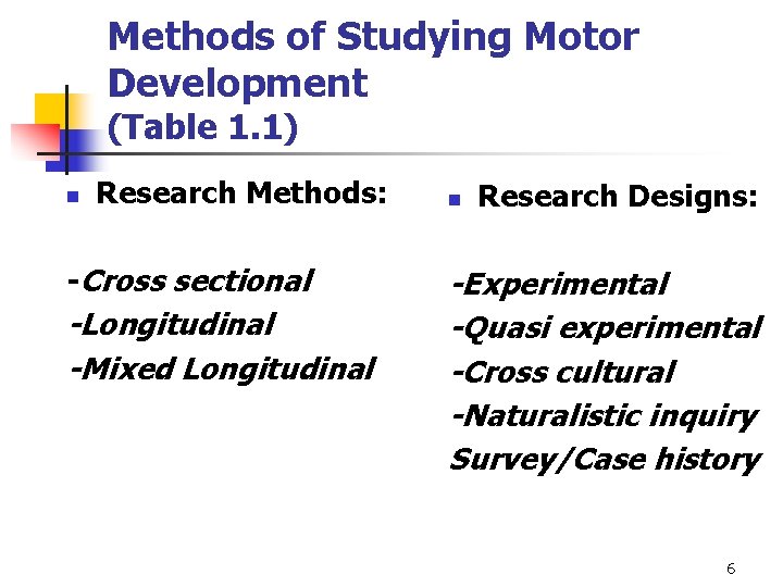 Methods of Studying Motor Development (Table 1. 1) n Research Methods: -Cross sectional -Longitudinal