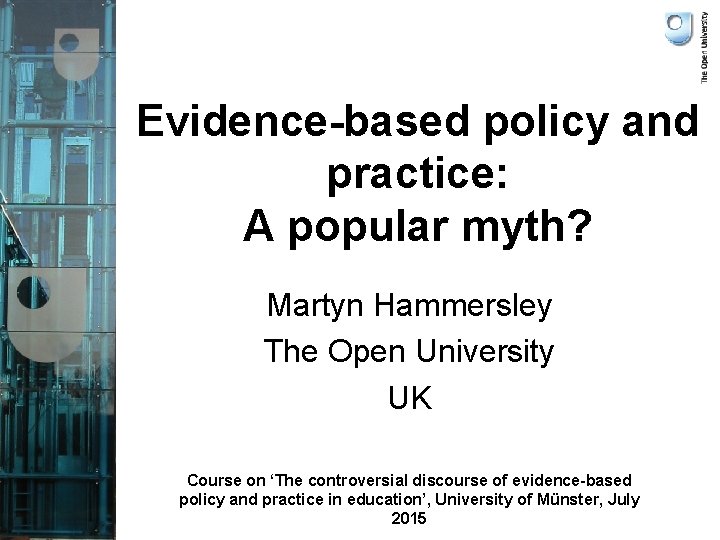 Evidence-based policy and practice: A popular myth? Martyn Hammersley The Open University UK Course
