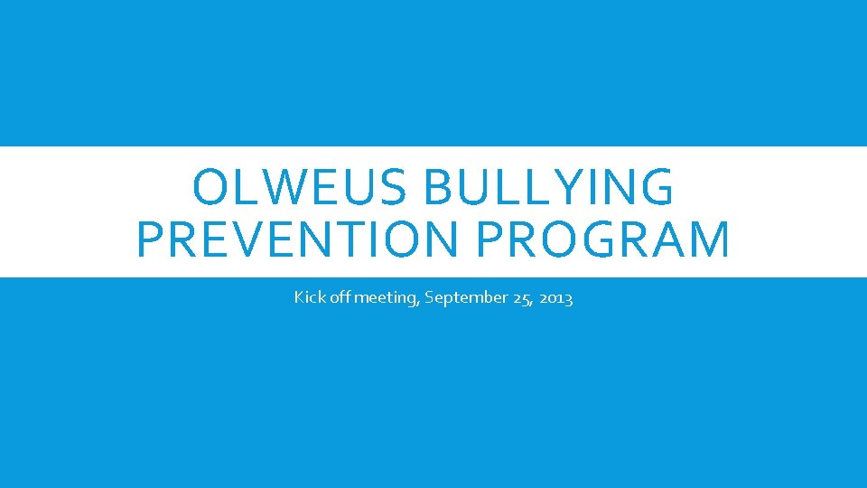OLWEUS BULLYING PREVENTION PROGRAM Kick off meeting, September 25, 2013 