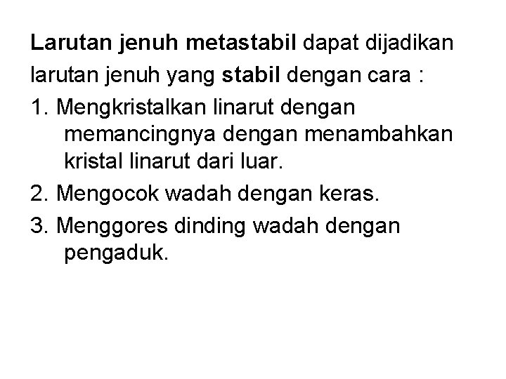 Larutan jenuh metastabil dapat dijadikan larutan jenuh yang stabil dengan cara : 1. Mengkristalkan