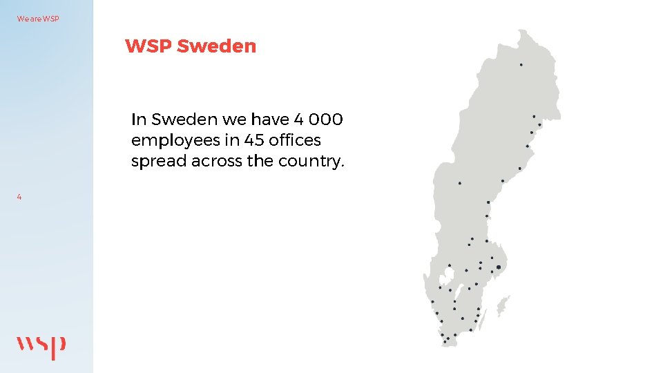 We are WSP Sweden In Sweden we have 4 000 employees in 45 offices