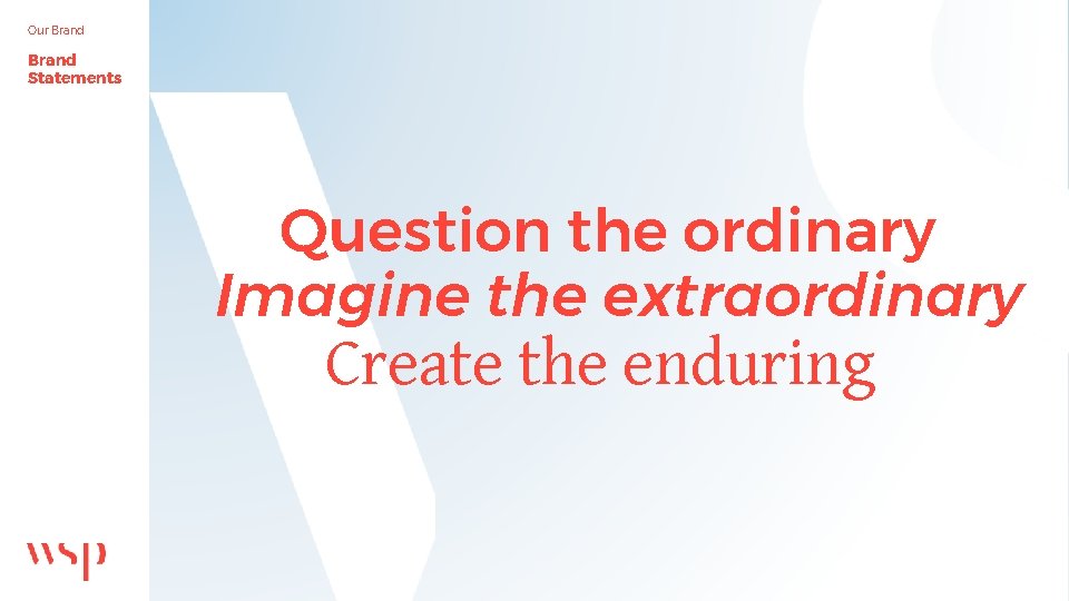 Our Brand Statements Question the ordinary Imagine the extraordinary Create the enduring 
