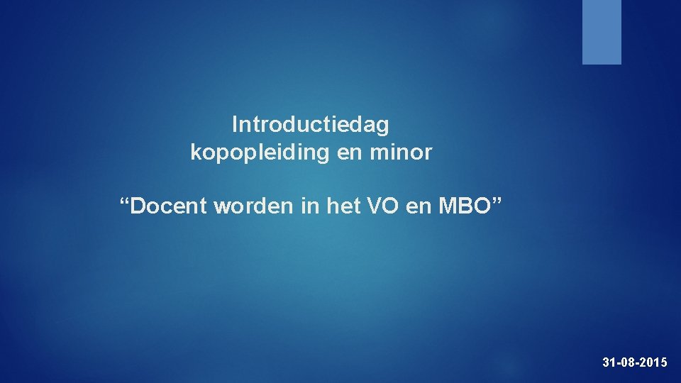 Introductiedag kopopleiding en minor “Docent worden in het VO en MBO” 31 -08 -2015