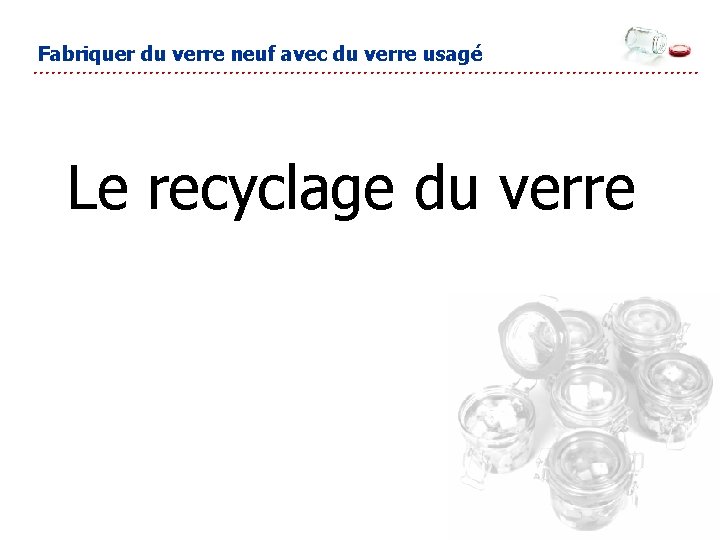 Fabriquer du verre neuf avec du verre usagé Sable Soude Le recyclage du verre