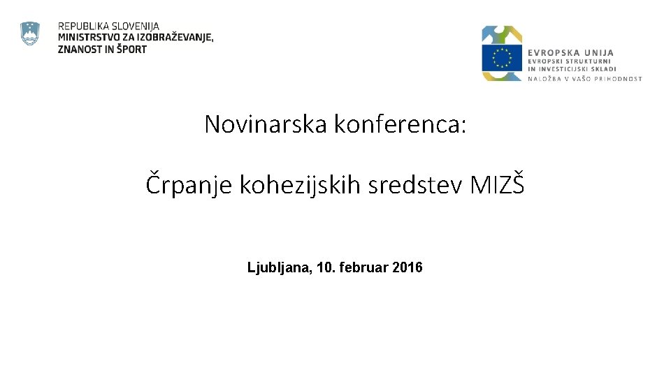 Novinarska konferenca: Črpanje kohezijskih sredstev MIZŠ Ljubljana, 10. februar 2016 