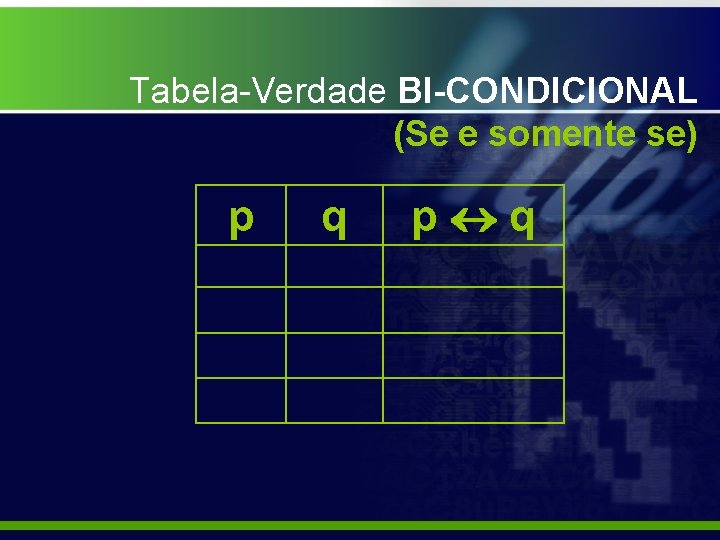 Tabela-Verdade BI-CONDICIONAL (Se e somente se) p q 