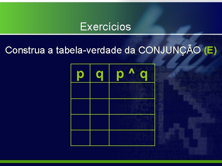 Exercícios Construa a tabela-verdade da CONJUNÇÃO (E) p q p^q 