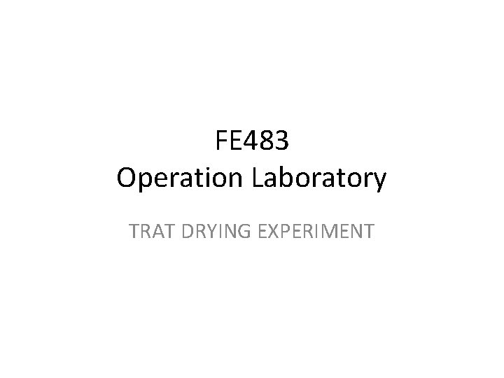 FE 483 Operation Laboratory TRAT DRYING EXPERIMENT 
