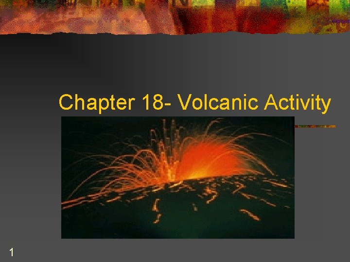 Chapter 18 - Volcanic Activity 1 