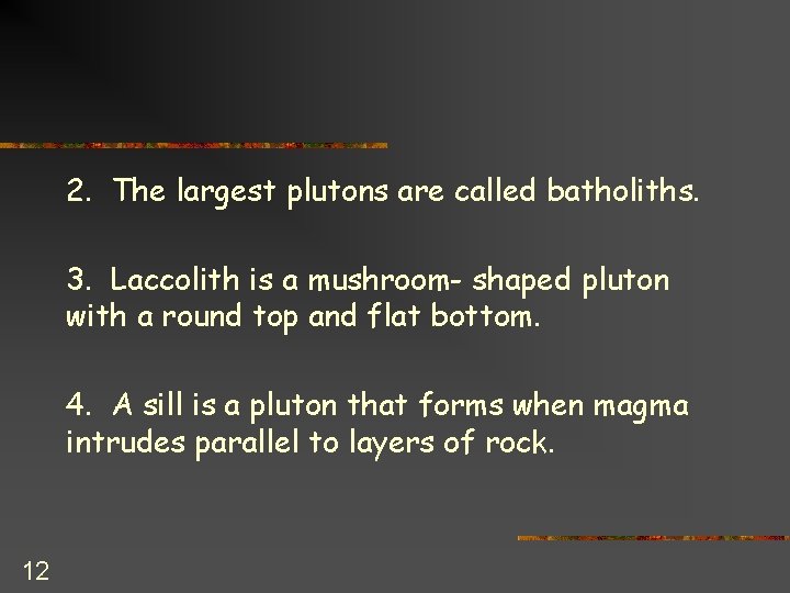 2. The largest plutons are called batholiths. 3. Laccolith is a mushroom- shaped pluton