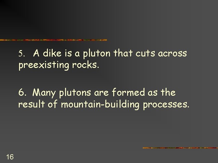 5. A dike is a pluton that cuts across preexisting rocks. 6. Many plutons