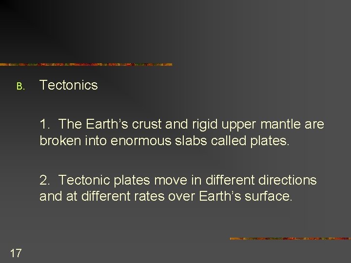 B. Tectonics 1. The Earth’s crust and rigid upper mantle are broken into enormous