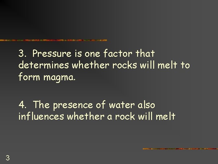 3. Pressure is one factor that determines whether rocks will melt to form magma.