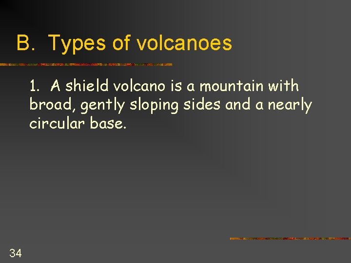 B. Types of volcanoes 1. A shield volcano is a mountain with broad, gently