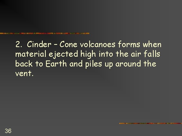 2. Cinder – Cone volcanoes forms when material ejected high into the air falls