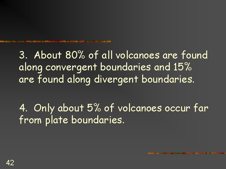 3. About 80% of all volcanoes are found along convergent boundaries and 15% are