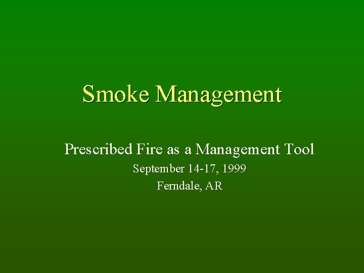 Smoke Management Prescribed Fire as a Management Tool September 14 -17, 1999 Ferndale, AR