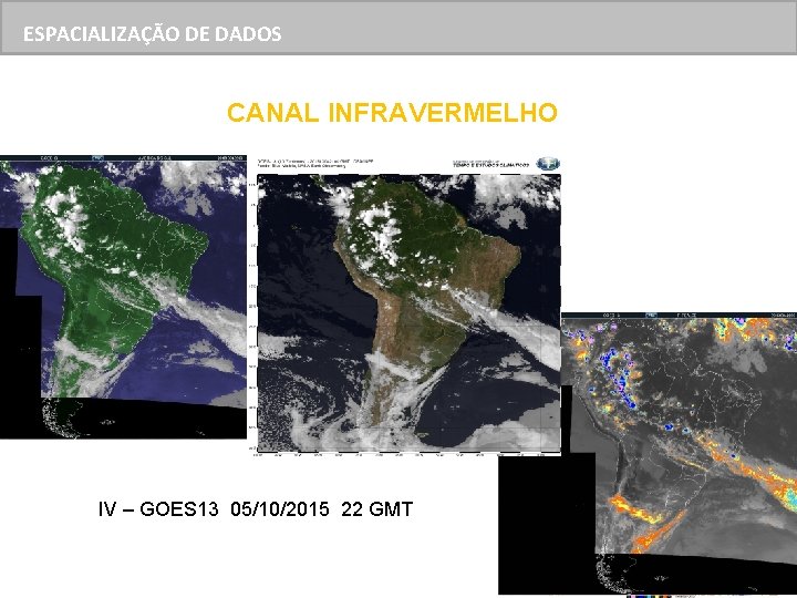 ESPACIALIZAÇÃO DEDE DADOS ESPACIALIZAÇÃO DADOS CANAL INFRAVERMELHO IV – GOES 13 05/10/2015 22 GMT