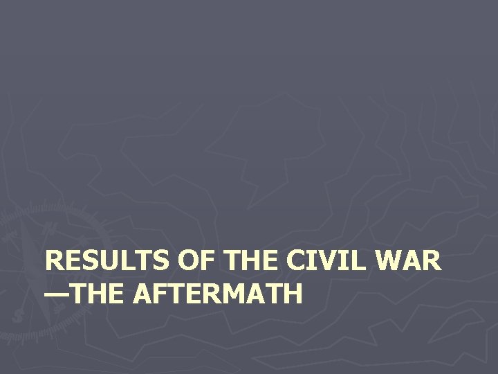 RESULTS OF THE CIVIL WAR —THE AFTERMATH 