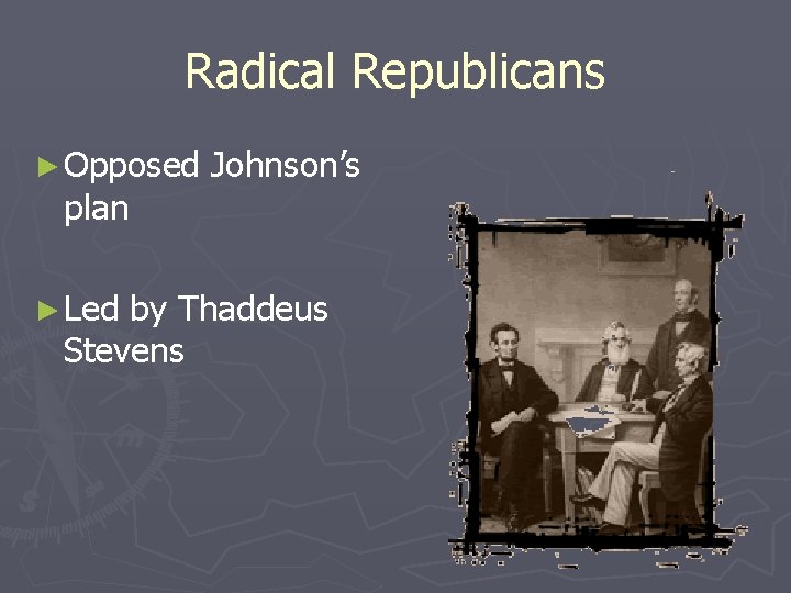 Radical Republicans ► Opposed plan ► Led Johnson’s by Thaddeus Stevens 