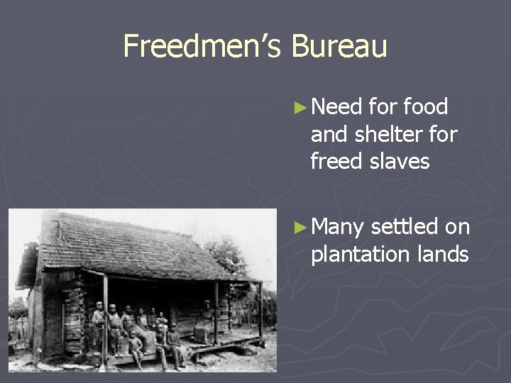 Freedmen’s Bureau ► Need for food and shelter for freed slaves ► Many settled