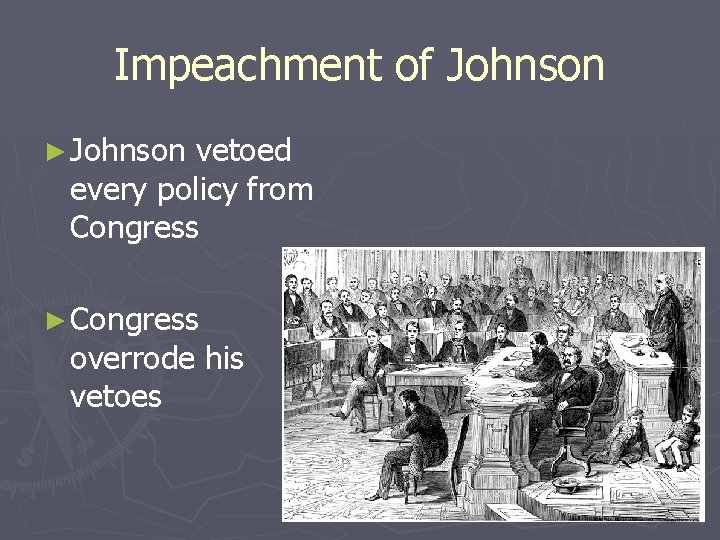 Impeachment of Johnson ► Johnson vetoed every policy from Congress ► Congress overrode his