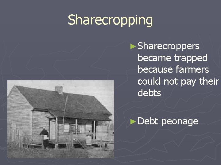Sharecropping ► Sharecroppers became trapped because farmers could not pay their debts ► Debt