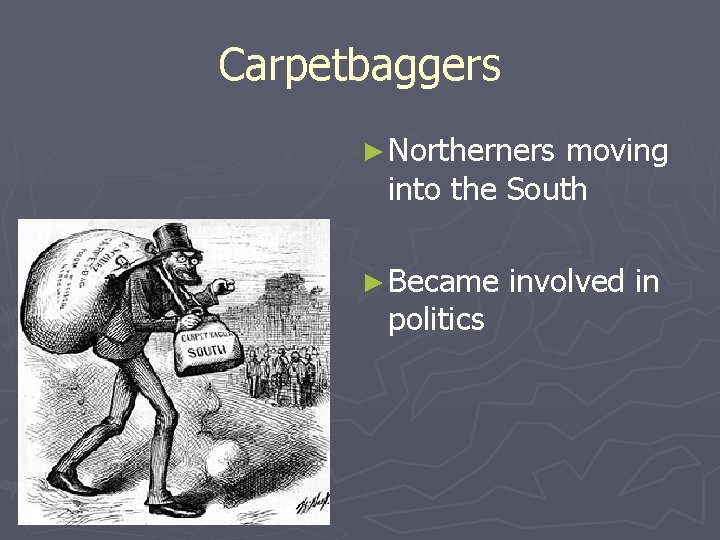Carpetbaggers ► Northerners moving into the South ► Became politics involved in 