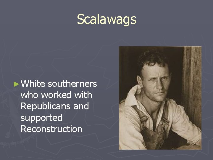 Scalawags ► White southerners who worked with Republicans and supported Reconstruction 