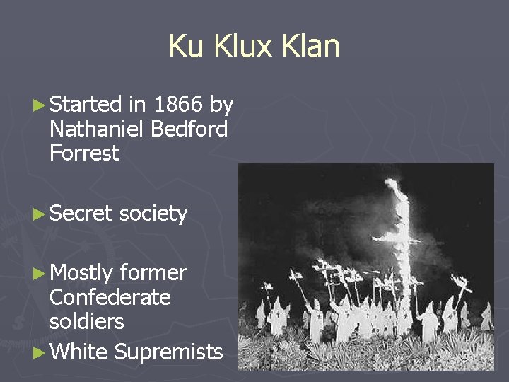 Ku Klux Klan ► Started in 1866 by Nathaniel Bedford Forrest ► Secret ►