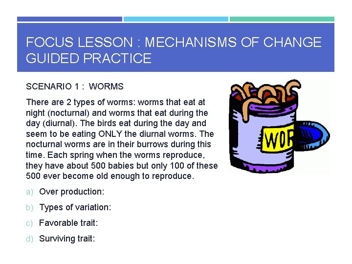 FOCUS LESSON : MECHANISMS OF CHANGE GUIDED PRACTICE SCENARIO 1 : WORMS There are
