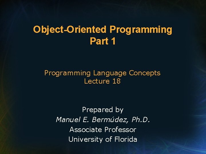 Object-Oriented Programming Part 1 Programming Language Concepts Lecture 18 Prepared by Manuel E. Bermúdez,