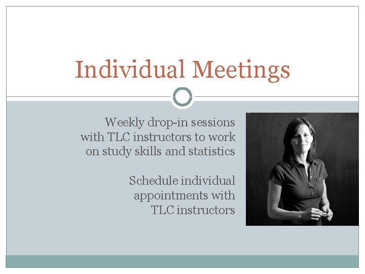 Individual Meetings Weekly drop-in sessions with TLC instructors to work on study skills and