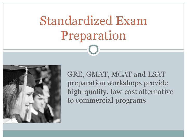 Standardized Exam Preparation GRE, GMAT, MCAT and LSAT preparation workshops provide high-quality, low-cost alternative