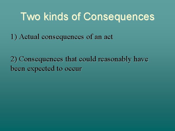 Two kinds of Consequences 1) Actual consequences of an act 2) Consequences that could