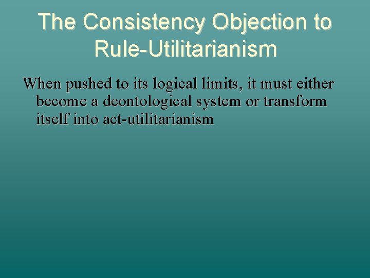 The Consistency Objection to Rule-Utilitarianism When pushed to its logical limits, it must either