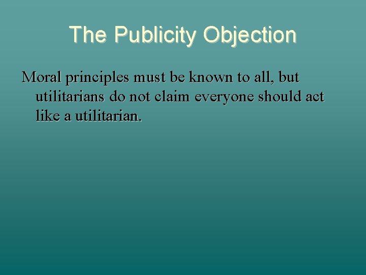 The Publicity Objection Moral principles must be known to all, but utilitarians do not