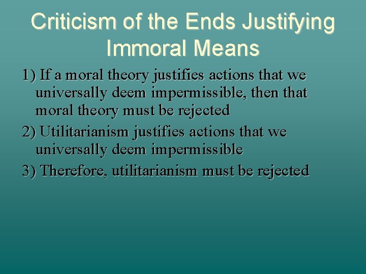 Criticism of the Ends Justifying Immoral Means 1) If a moral theory justifies actions