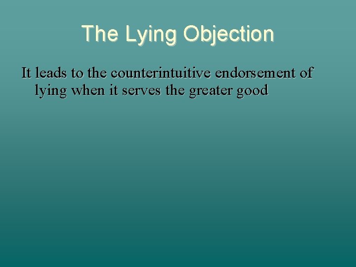 The Lying Objection It leads to the counterintuitive endorsement of lying when it serves