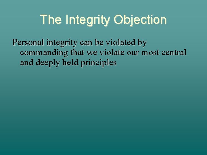 The Integrity Objection Personal integrity can be violated by commanding that we violate our
