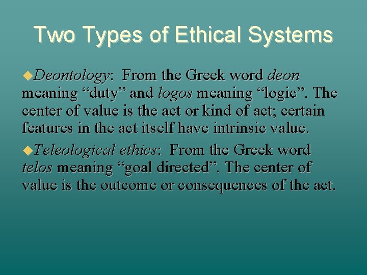 Two Types of Ethical Systems Deontology: From the Greek word deon meaning “duty” and