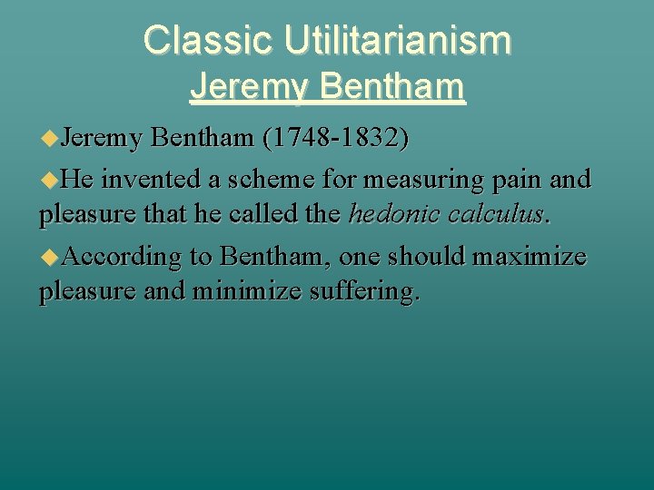 Classic Utilitarianism Jeremy Bentham (1748 -1832) He invented a scheme for measuring pain and