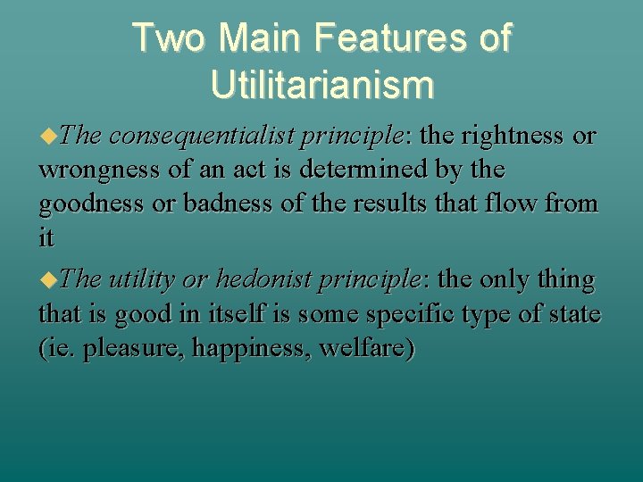 Two Main Features of Utilitarianism The consequentialist principle: the rightness or wrongness of an