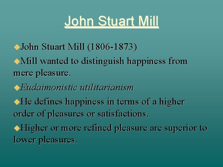 John Stuart Mill (1806 -1873) Mill wanted to distinguish happiness from mere pleasure. Eudaimonistic
