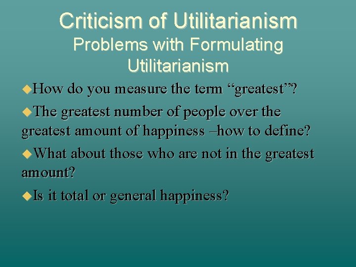 Criticism of Utilitarianism Problems with Formulating Utilitarianism How do you measure the term “greatest”?