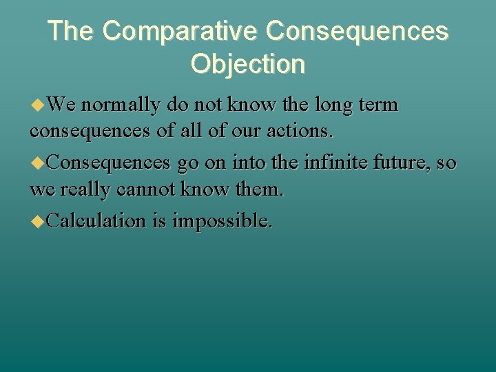 The Comparative Consequences Objection We normally do not know the long term consequences of