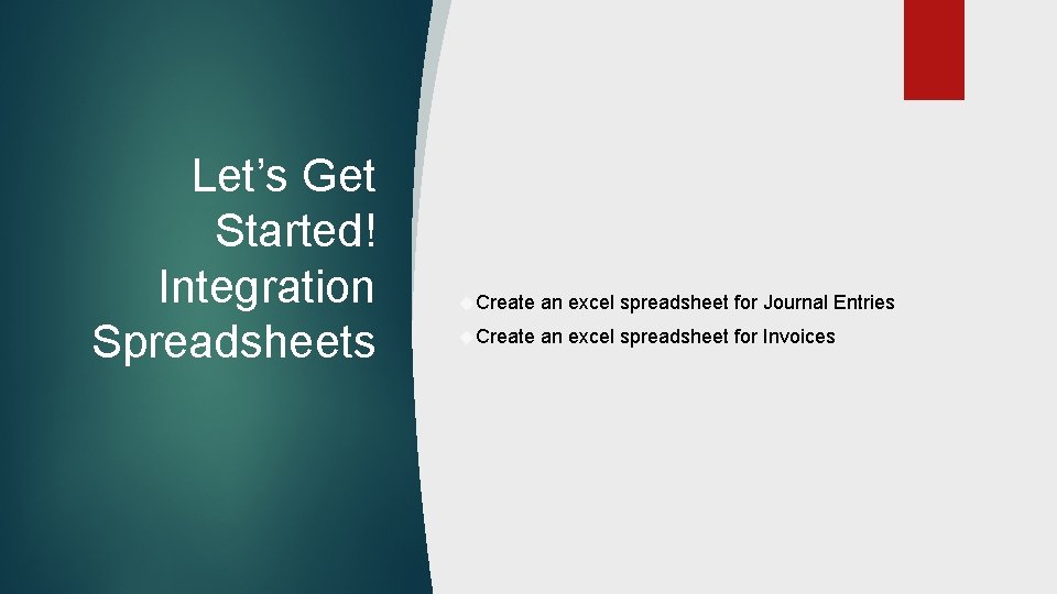 Let’s Get Started! Integration Spreadsheets Create an excel spreadsheet for Journal Entries Create an
