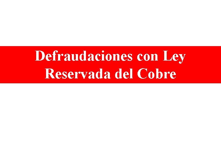 Defraudaciones con Ley Reservada del Cobre 